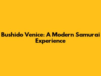 Bushido Venice: A Modern Samurai Experience