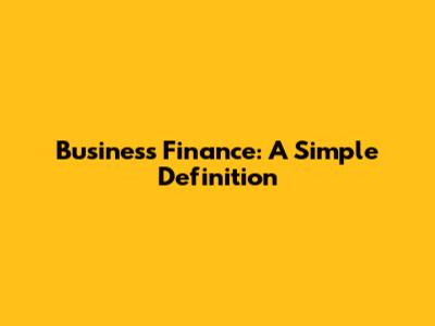 Business Finance: A Simple Definition