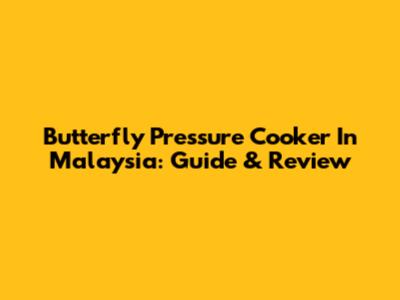 Butterfly Pressure Cooker In Malaysia: Guide & Review