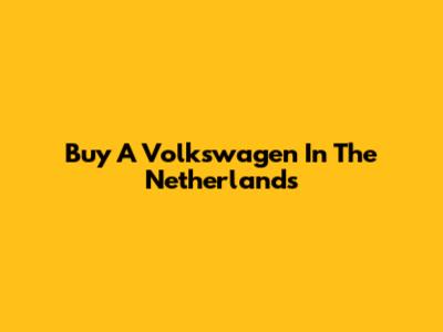 Buy A Volkswagen In The Netherlands