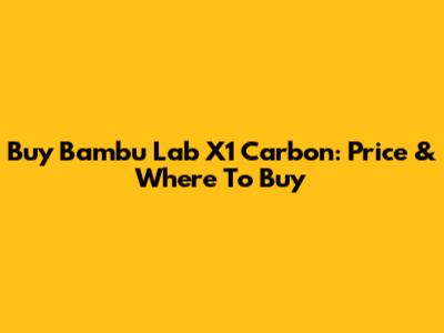 Buy Bambu Lab X1 Carbon: Price & Where To Buy