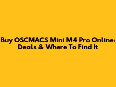 Buy OSCMACS Mini M4 Pro Online: Deals & Where To Find It