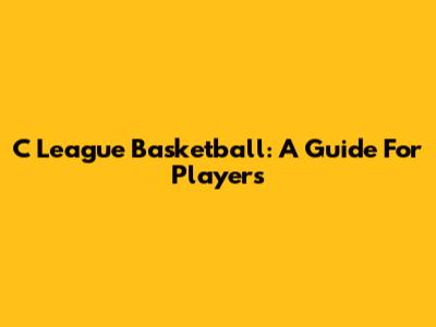 C League Basketball: A Guide For Players