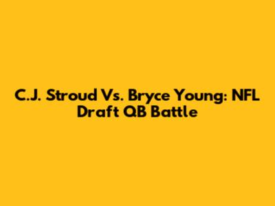 C.J. Stroud Vs. Bryce Young: NFL Draft QB Battle