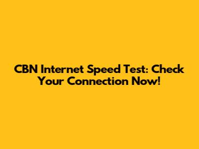 CBN Internet Speed Test: Check Your Connection Now!