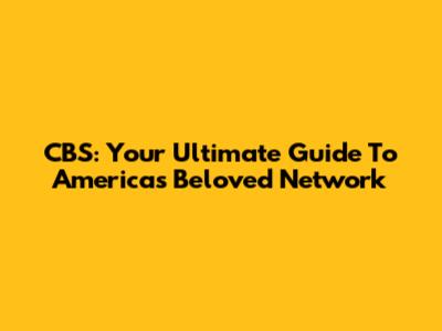 CBS: Your Ultimate Guide To America's Beloved Network