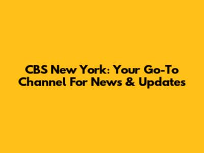 CBS New York: Your Go-To Channel For News & Updates