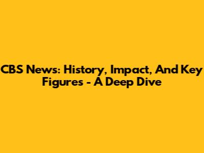 CBS News: History, Impact, And Key Figures - A Deep Dive