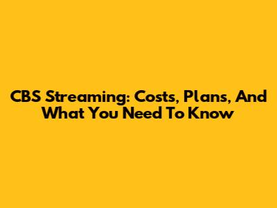 CBS Streaming: Costs, Plans, And What You Need To Know