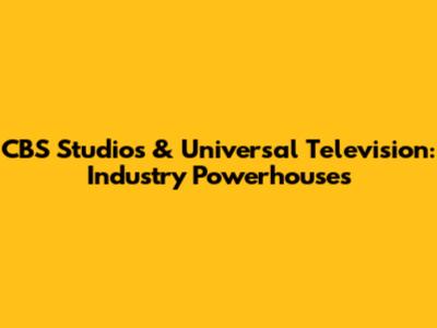 CBS Studios & Universal Television: Industry Powerhouses