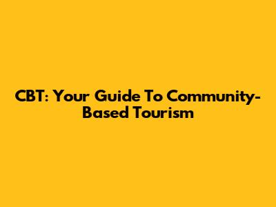 CBT: Your Guide To Community-Based Tourism