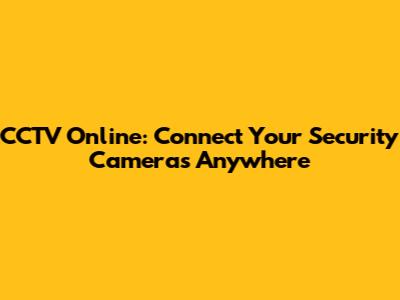 CCTV Online: Connect Your Security Cameras Anywhere