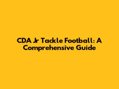 CDA Jr Tackle Football: A Comprehensive Guide