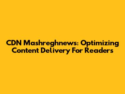 CDN Mashreghnews: Optimizing Content Delivery For Readers