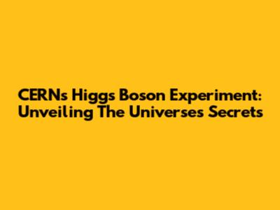 CERN's Higgs Boson Experiment: Unveiling The Universe's Secrets