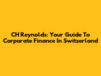 CH Reynolds: Your Guide To Corporate Finance In Switzerland