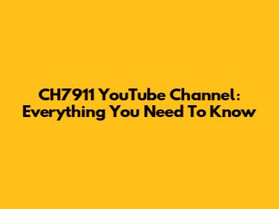 CH7911 YouTube Channel: Everything You Need To Know