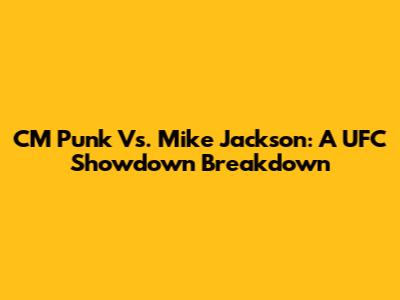 CM Punk Vs. Mike Jackson: A UFC Showdown Breakdown