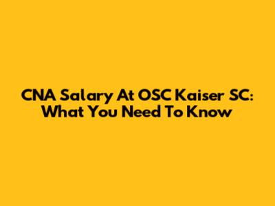 CNA Salary At OSC Kaiser SC: What You Need To Know