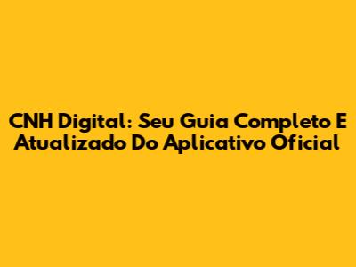 CNH Digital: Seu Guia Completo E Atualizado Do Aplicativo Oficial