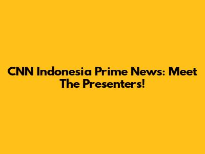 CNN Indonesia Prime News: Meet The Presenters!