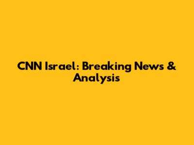 CNN Israel: Breaking News & Analysis