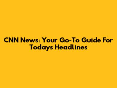 CNN News: Your Go-To Guide For Today's Headlines