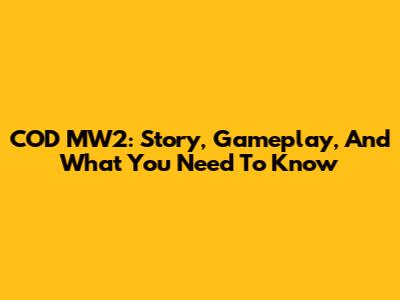 COD MW2: Story, Gameplay, And What You Need To Know