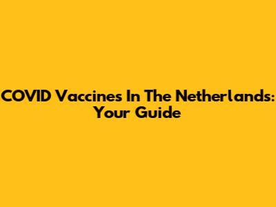 COVID Vaccines In The Netherlands: Your Guide