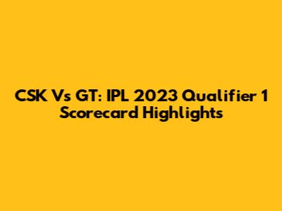 CSK Vs GT: IPL 2023 Qualifier 1 Scorecard Highlights