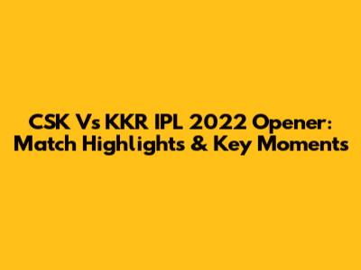 CSK Vs KKR IPL 2022 Opener: Match Highlights & Key Moments