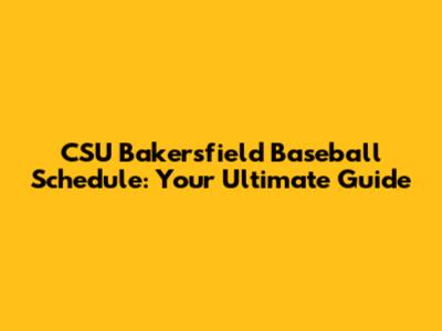 CSU Bakersfield Baseball Schedule: Your Ultimate Guide