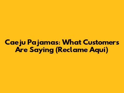 Caeju Pajamas: What Customers Are Saying (Reclame Aqui)