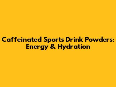 Caffeinated Sports Drink Powders: Energy & Hydration