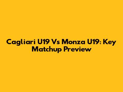 Cagliari U19 Vs Monza U19: Key Matchup Preview