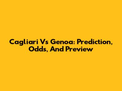 Cagliari Vs Genoa: Prediction, Odds, And Preview