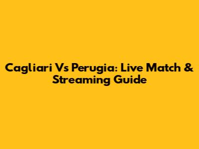 Cagliari Vs Perugia: Live Match & Streaming Guide