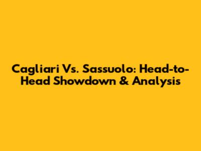 Cagliari Vs. Sassuolo: Head-to-Head Showdown & Analysis