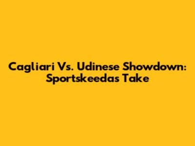 Cagliari Vs. Udinese Showdown: Sportskeeda's Take