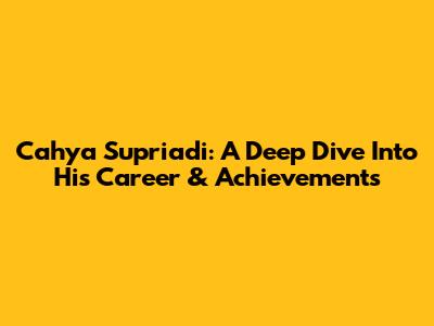 Cahya Supriadi: A Deep Dive Into His Career & Achievements