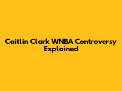 Caitlin Clark WNBA Controversy Explained