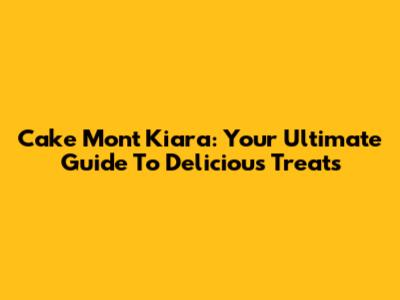 Cake Mont Kiara: Your Ultimate Guide To Delicious Treats