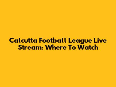 Calcutta Football League Live Stream: Where To Watch