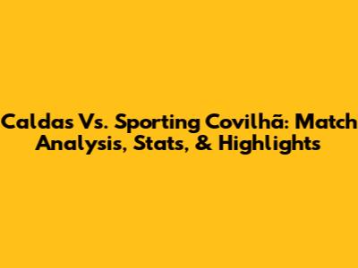 Caldas Vs. Sporting Covilhã: Match Analysis, Stats, & Highlights