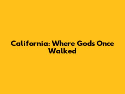 California: Where Gods Once Walked