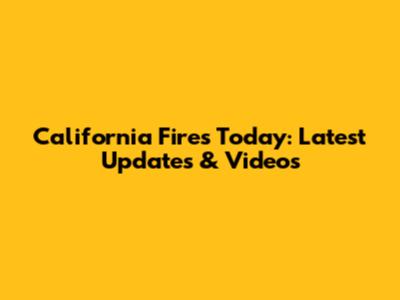California Fires Today: Latest Updates & Videos
