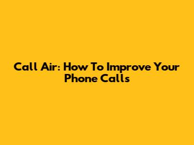 Call Air: How To Improve Your Phone Calls