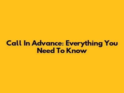 Call In Advance: Everything You Need To Know