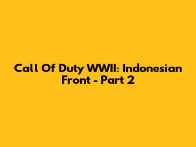 Call Of Duty WWII: Indonesian Front - Part 2