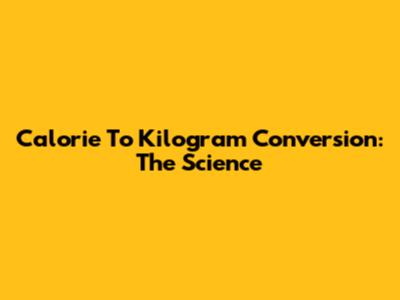 Calorie To Kilogram Conversion: The Science